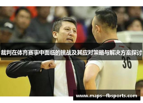 裁判在体育赛事中面临的挑战及其应对策略与解决方案探讨