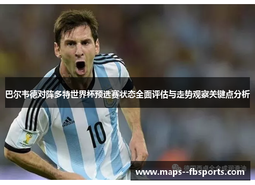 巴尔韦德对阵多特世界杯预选赛状态全面评估与走势观察关键点分析 巴尔韦德对阵多特世界杯预选赛状态全面评估与走势观察关键点分析