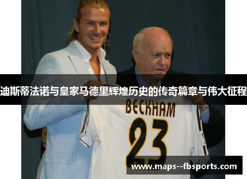 迪斯蒂法诺与皇家马德里辉煌历史的传奇篇章与伟大征程