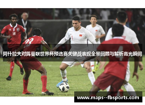 阿什拉夫对阵曼联世界杯预选赛关键战表现全景回顾与解析高光瞬间 阿什拉夫对阵曼联世界杯预选赛关键战表现全景回顾与解析高光瞬间