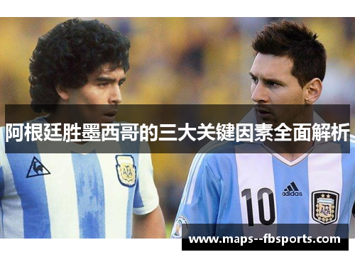 阿根廷胜墨西哥的三大关键因素全面解析 阿根廷胜墨西哥的三大关键因素全面解析