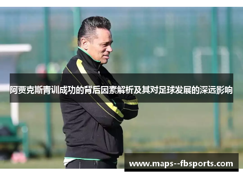 阿贾克斯青训成功的背后因素解析及其对足球发展的深远影响 阿贾克斯青训成功的背后因素解析及其对足球发展的深远影响