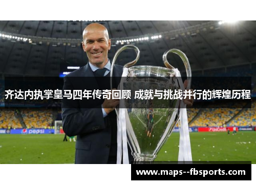 齐达内执掌皇马四年传奇回顾 成就与挑战并行的辉煌历程 齐达内执掌皇马四年传奇回顾 成就与挑战并行的辉煌历程