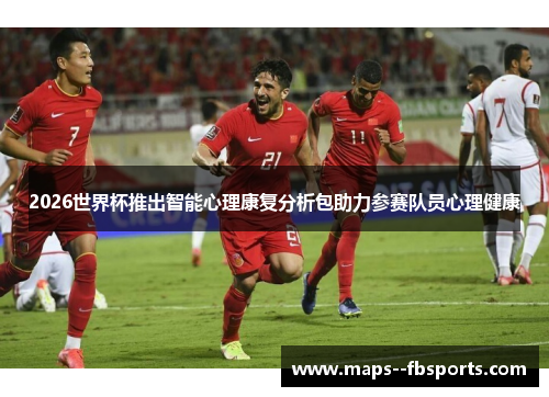 2026世界杯推出智能心理康复分析包助力参赛队员心理健康 2026世界杯推出智能心理康复分析包助力参赛队员心理健康
