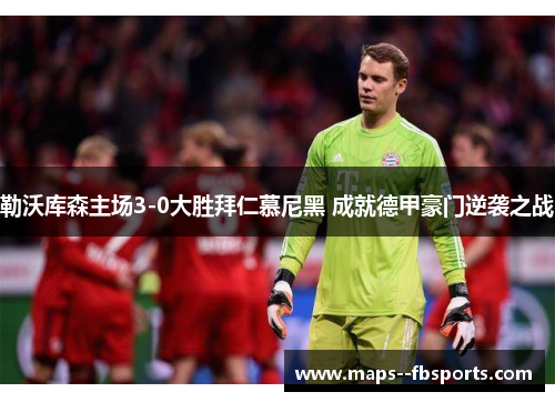 勒沃库森主场3-0大胜拜仁慕尼黑 成就德甲豪门逆袭之战 勒沃库森主场3-0大胜拜仁慕尼黑 成就德甲豪门逆袭之战