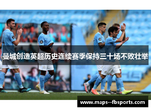 曼城创造英超历史连续赛季保持三十场不败壮举 曼城创造英超历史连续赛季保持三十场不败壮举