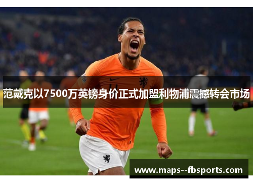 范戴克以7500万英镑身价正式加盟利物浦震撼转会市场 范戴克以7500万英镑身价正式加盟利物浦震撼转会市场