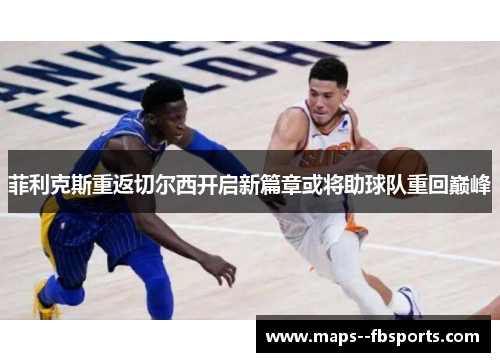 菲利克斯重返切尔西开启新篇章或将助球队重回巅峰 菲利克斯重返切尔西开启新篇章或将助球队重回巅峰