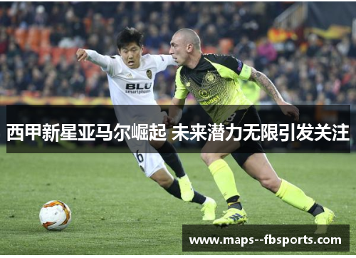 西甲新星亚马尔崛起 未来潜力无限引发关注 西甲新星亚马尔崛起 未来潜力无限引发关注