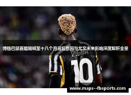 博格巴禁赛期缩减至十八个月背后原因与尤文未来影响深度解析全景
