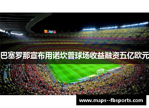 巴塞罗那宣布用诺坎普球场收益融资五亿欧元