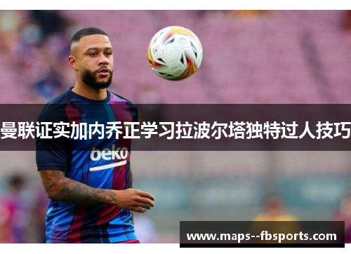 曼联证实加内乔正学习拉波尔塔独特过人技巧