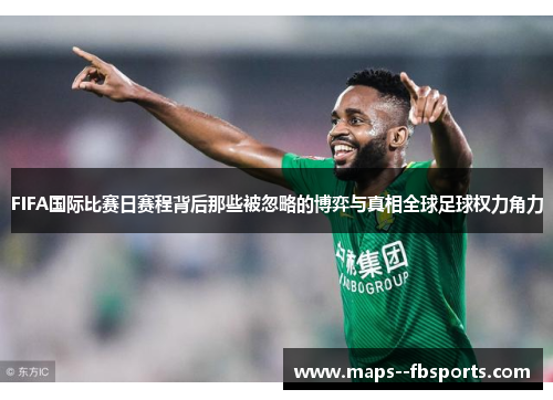 FIFA国际比赛日赛程背后那些被忽略的博弈与真相全球足球权力角力