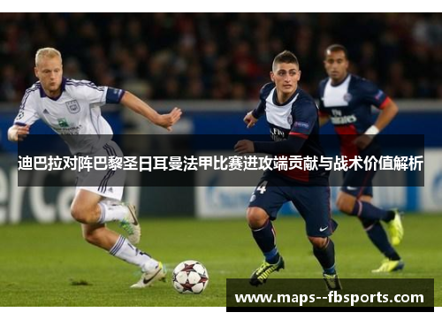 迪巴拉对阵巴黎圣日耳曼法甲比赛进攻端贡献与战术价值解析 迪巴拉对阵巴黎圣日耳曼法甲比赛进攻端贡献与战术价值解析