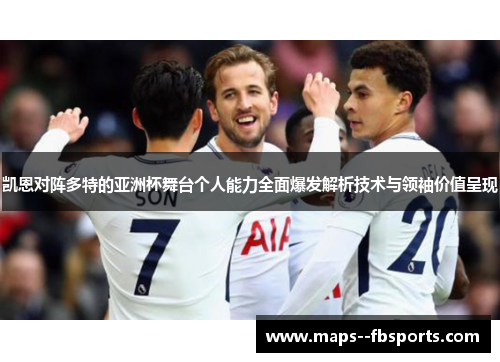 凯恩对阵多特的亚洲杯舞台个人能力全面爆发解析技术与领袖价值呈现