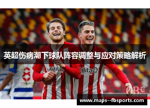 英超伤病潮下球队阵容调整与应对策略解析 英超伤病潮下球队阵容调整与应对策略解析
