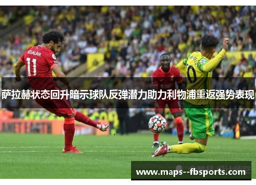 萨拉赫状态回升暗示球队反弹潜力助力利物浦重返强势表现 萨拉赫状态回升暗示球队反弹潜力助力利物浦重返强势表现