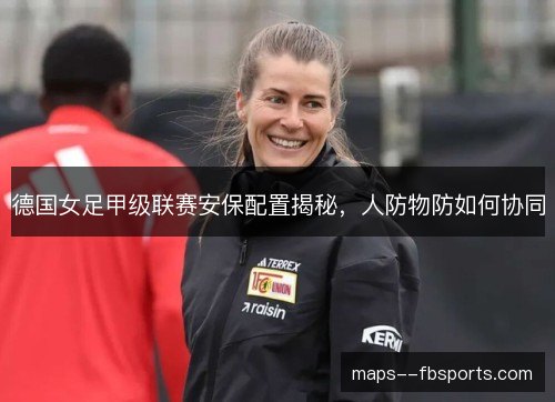 德国女足甲级联赛安保配置揭秘，人防物防如何协同