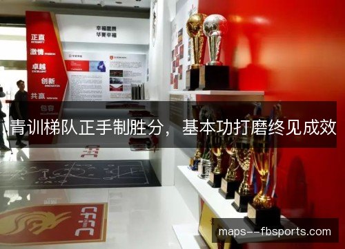 青训梯队正手制胜分,基本功打磨终见成效 青训梯队正手制胜分,基本功打磨终见成效