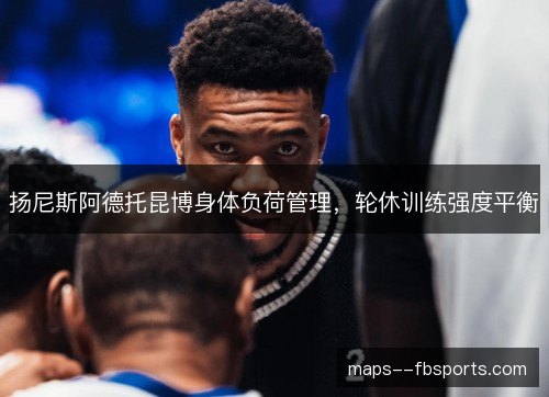 扬尼斯阿德托昆博身体负荷管理，轮休训练强度平衡