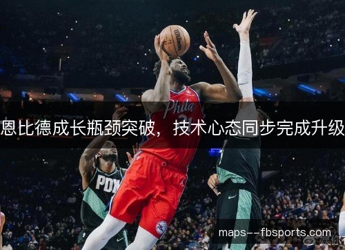 恩比德成长瓶颈突破，技术心态同步完成升级